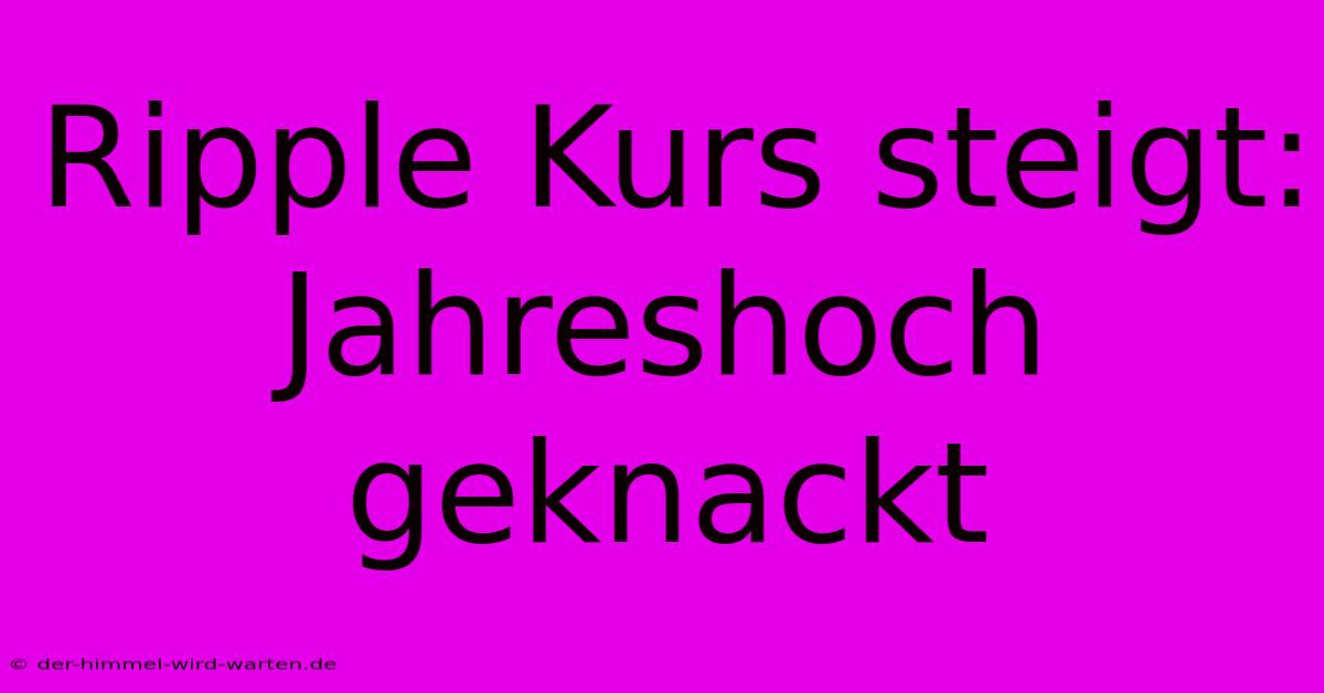 Ripple Kurs Steigt: Jahreshoch Geknackt