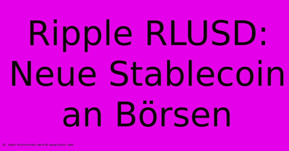 Ripple RLUSD: Neue Stablecoin An Börsen