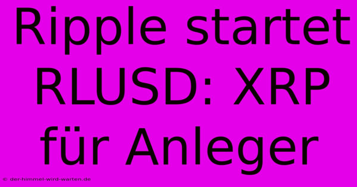 Ripple Startet RLUSD: XRP Für Anleger