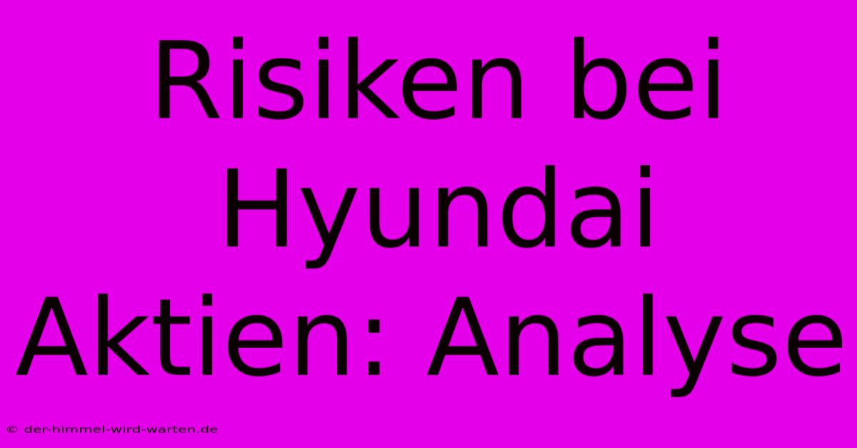 Risiken Bei Hyundai Aktien: Analyse