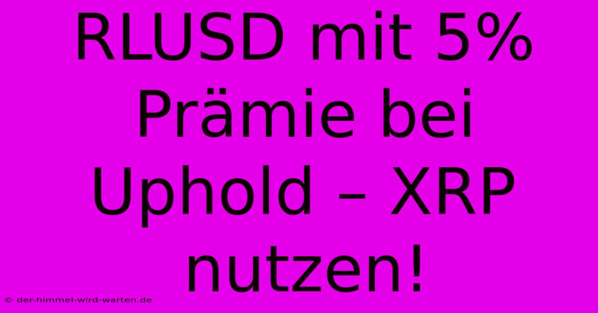 RLUSD Mit 5% Prämie Bei Uphold – XRP Nutzen!