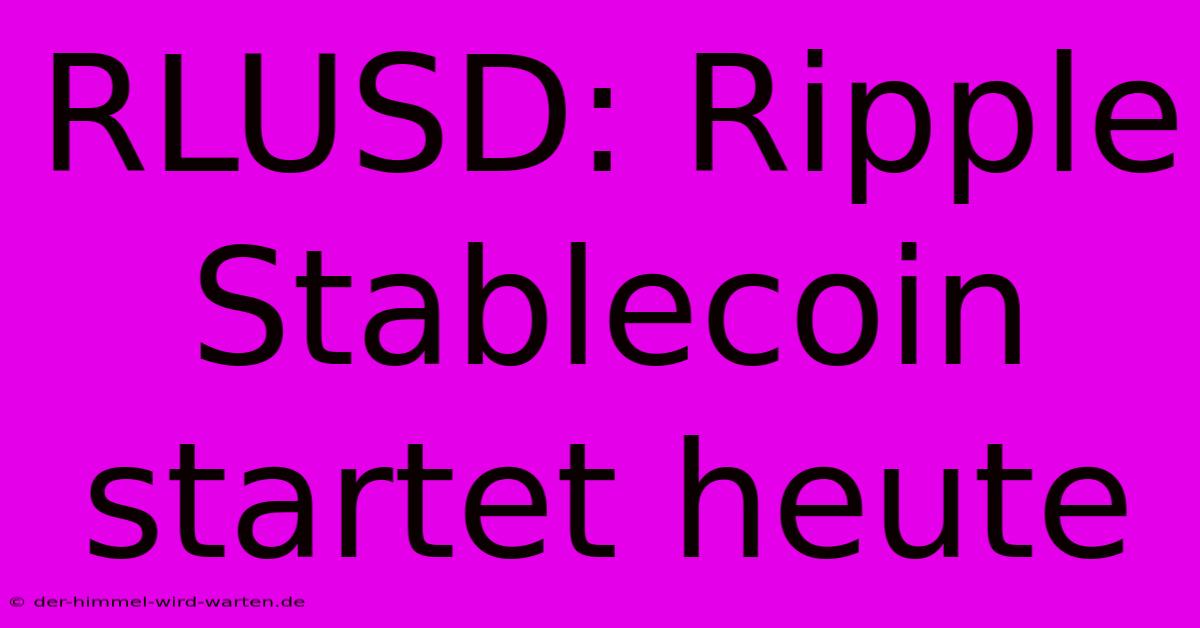 RLUSD: Ripple Stablecoin Startet Heute