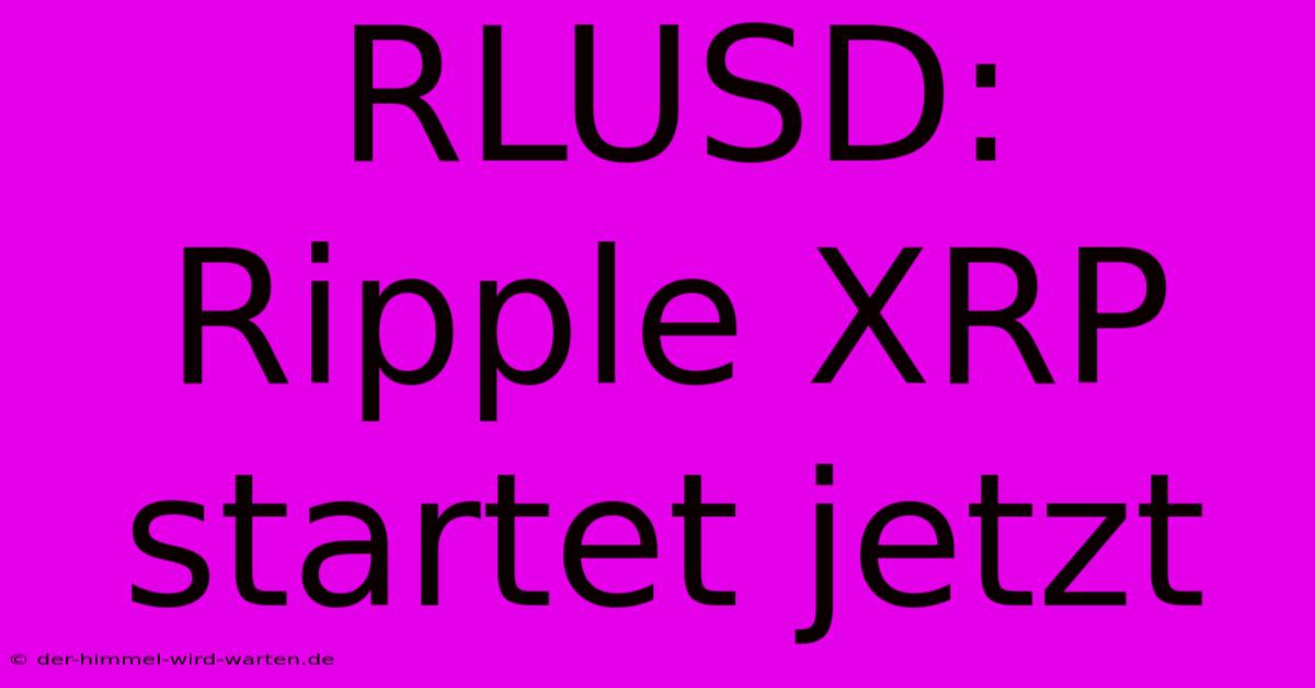 RLUSD: Ripple XRP Startet Jetzt