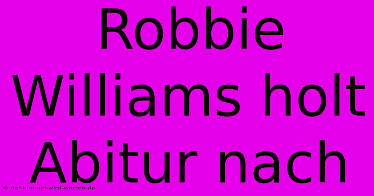 Robbie Williams Holt Abitur Nach