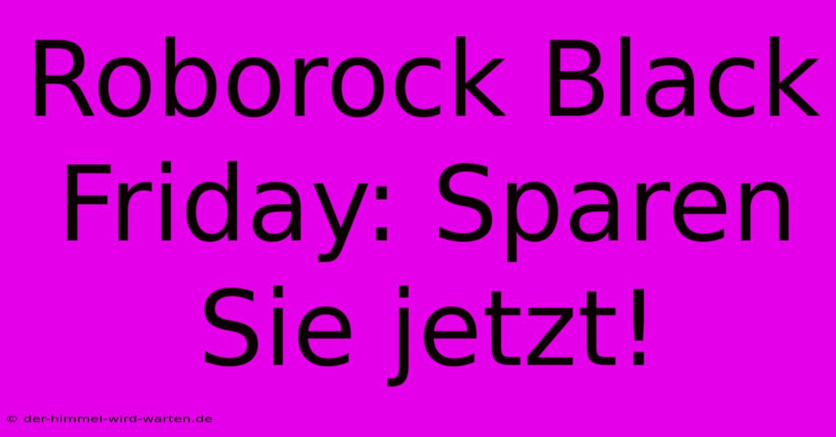 Roborock Black Friday: Sparen Sie Jetzt!