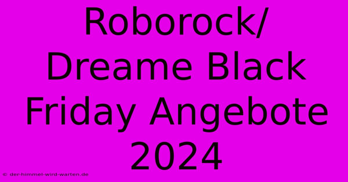 Roborock/Dreame Black Friday Angebote 2024