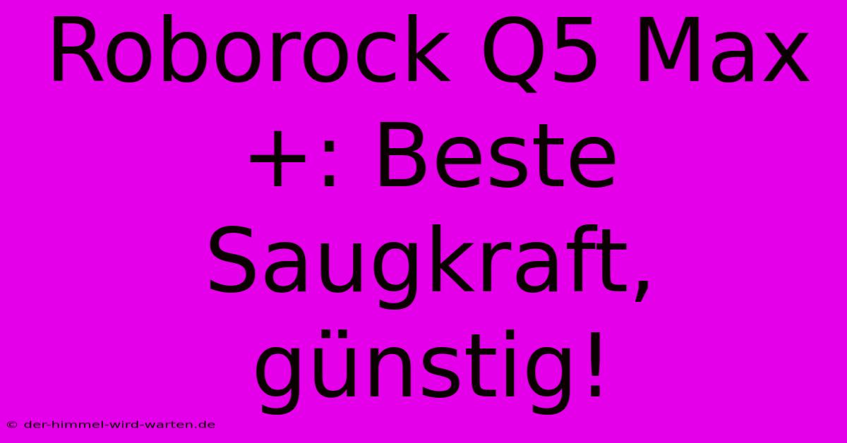 Roborock Q5 Max+: Beste Saugkraft, Günstig!