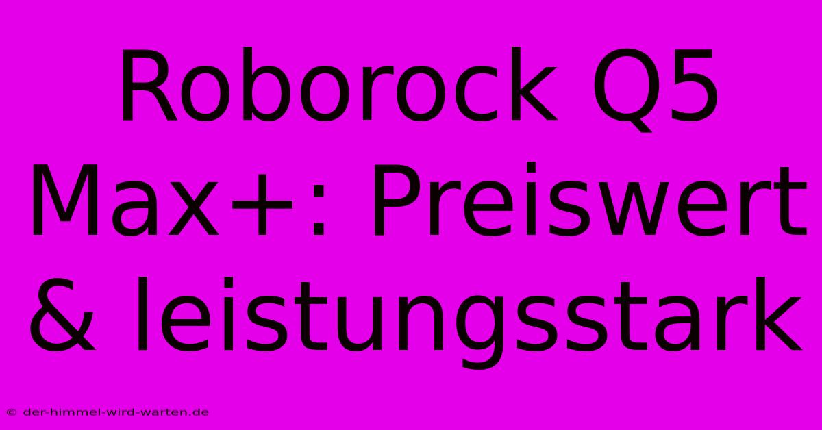 Roborock Q5 Max+: Preiswert & Leistungsstark