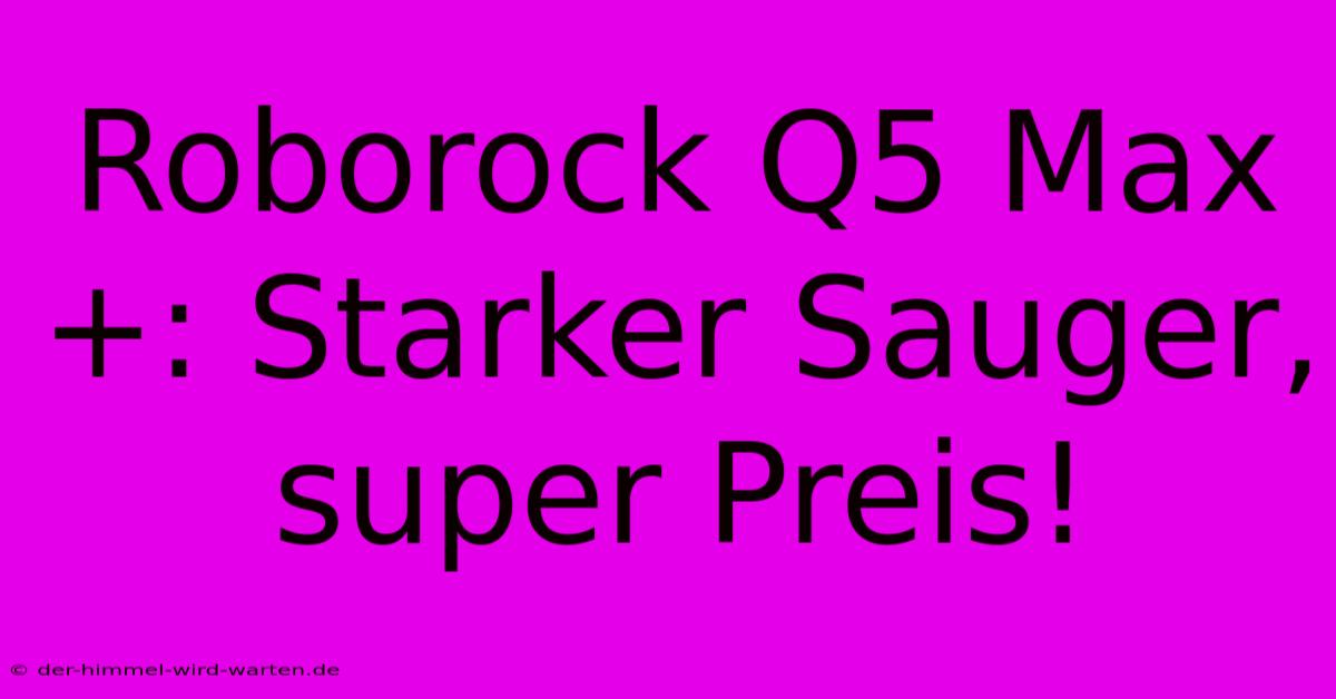 Roborock Q5 Max+: Starker Sauger, Super Preis!