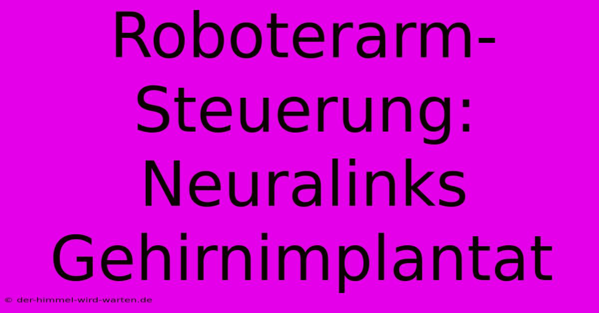 Roboterarm-Steuerung: Neuralinks Gehirnimplantat