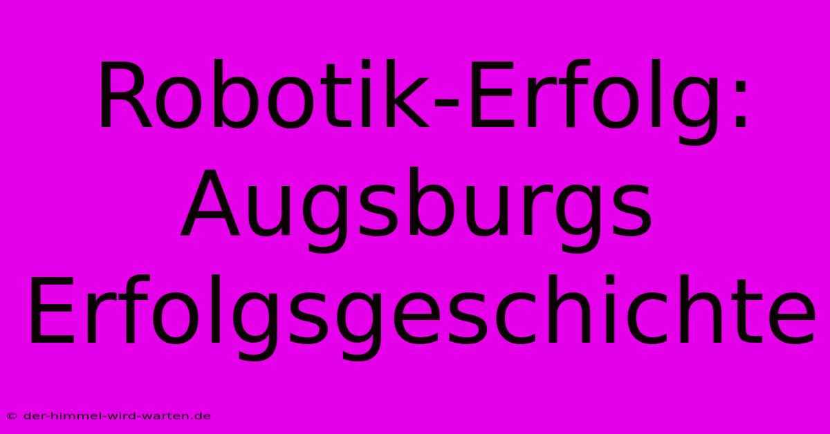 Robotik-Erfolg: Augsburgs Erfolgsgeschichte