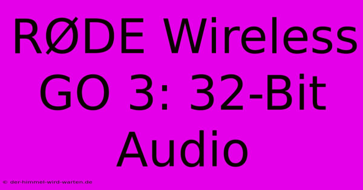 RØDE Wireless GO 3: 32-Bit Audio