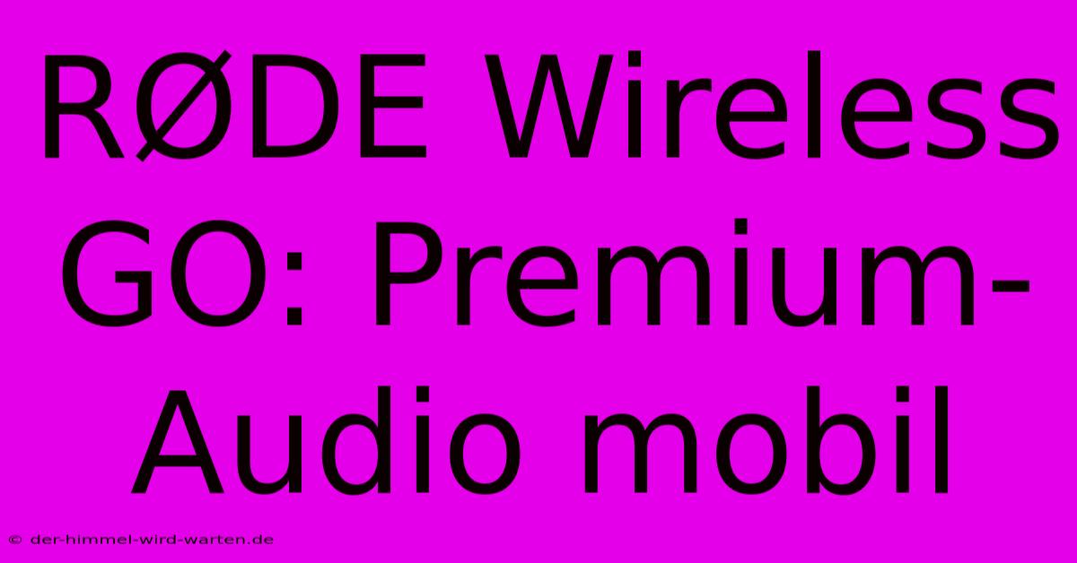 RØDE Wireless GO: Premium-Audio Mobil