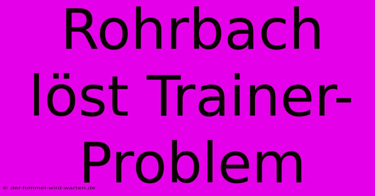 Rohrbach Löst Trainer-Problem