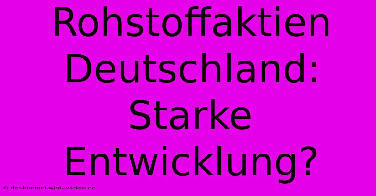 Rohstoffaktien Deutschland:  Starke Entwicklung?