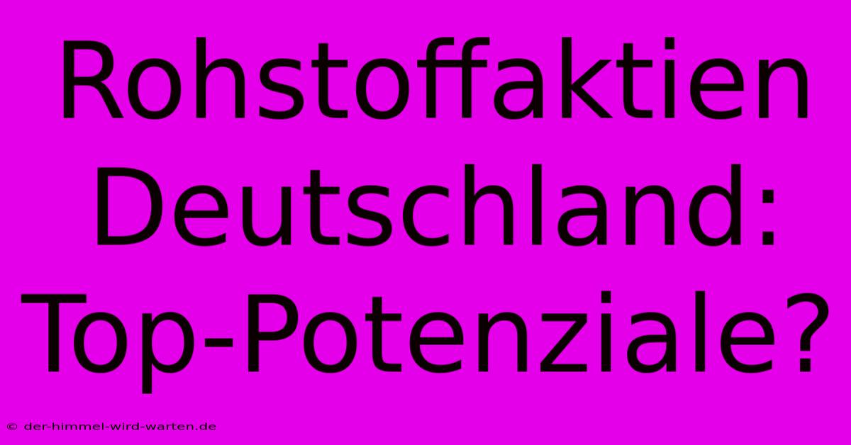 Rohstoffaktien Deutschland: Top-Potenziale?