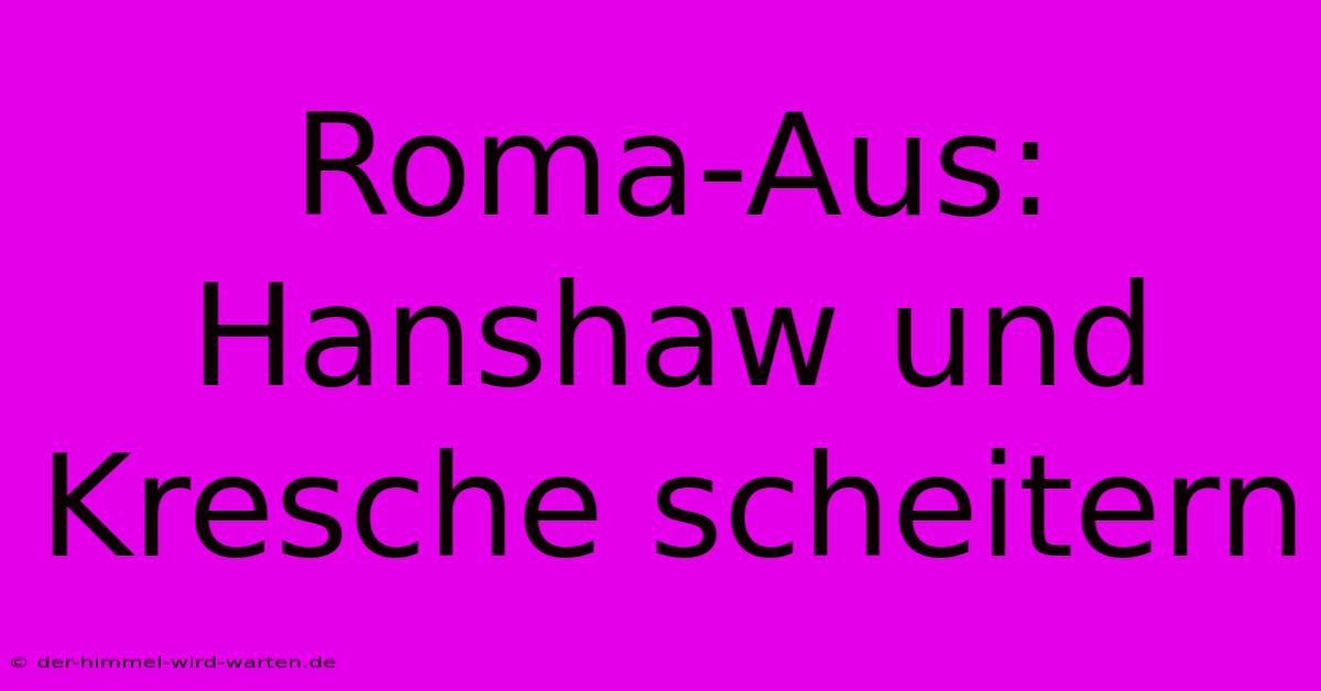 Roma-Aus: Hanshaw Und Kresche Scheitern