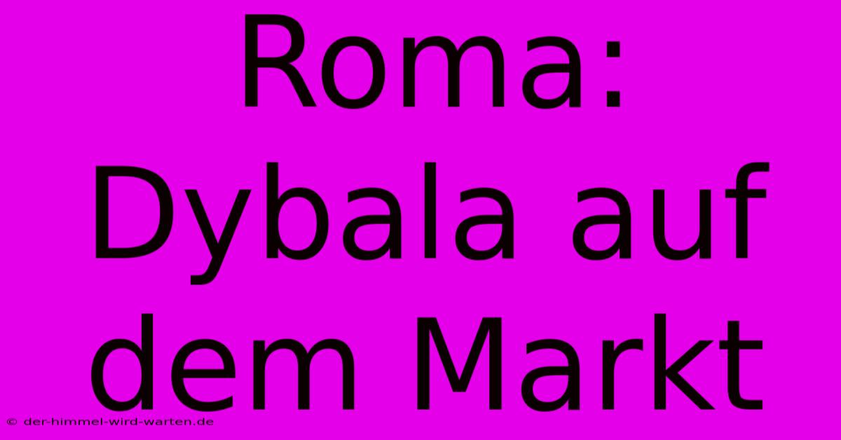 Roma: Dybala Auf Dem Markt