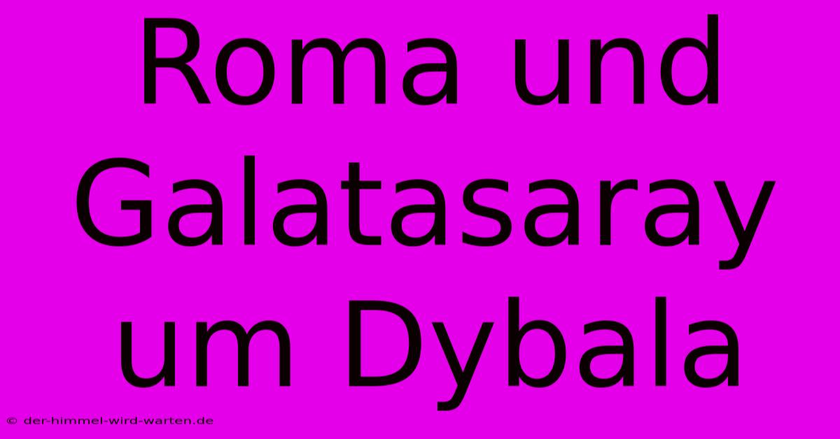 Roma Und Galatasaray Um Dybala