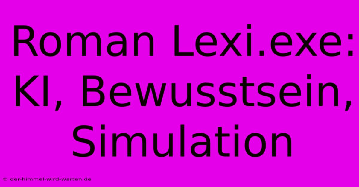 Roman Lexi.exe: KI, Bewusstsein, Simulation