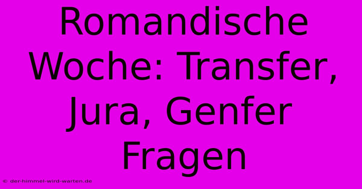 Romandische Woche: Transfer, Jura, Genfer Fragen