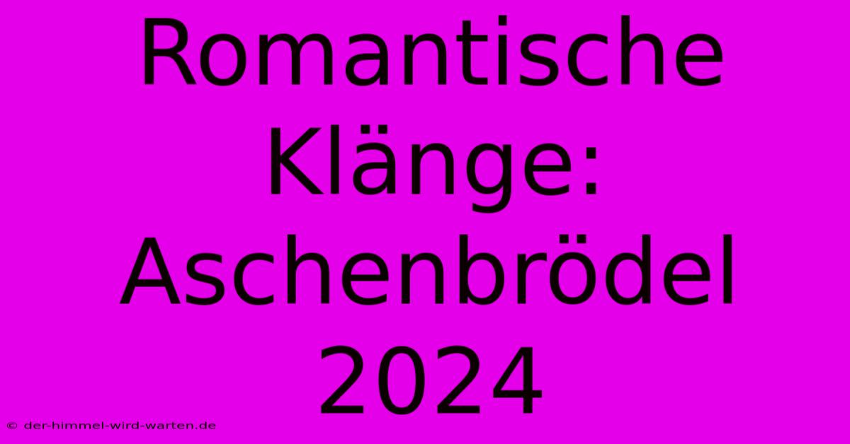 Romantische Klänge: Aschenbrödel 2024