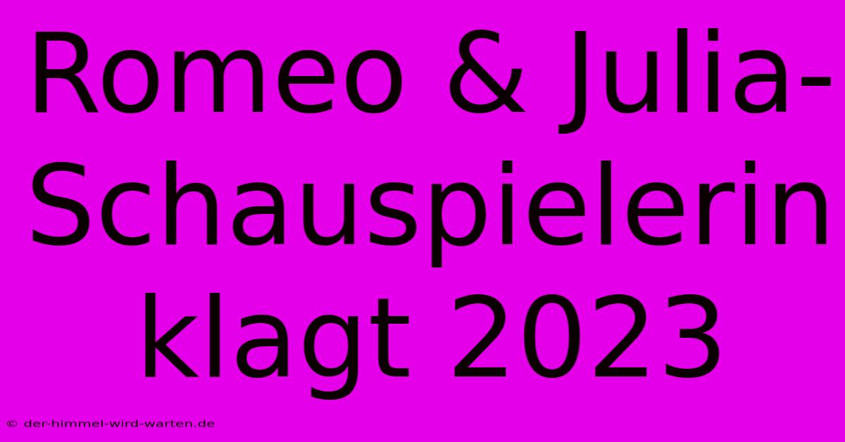 Romeo & Julia-Schauspielerin Klagt 2023