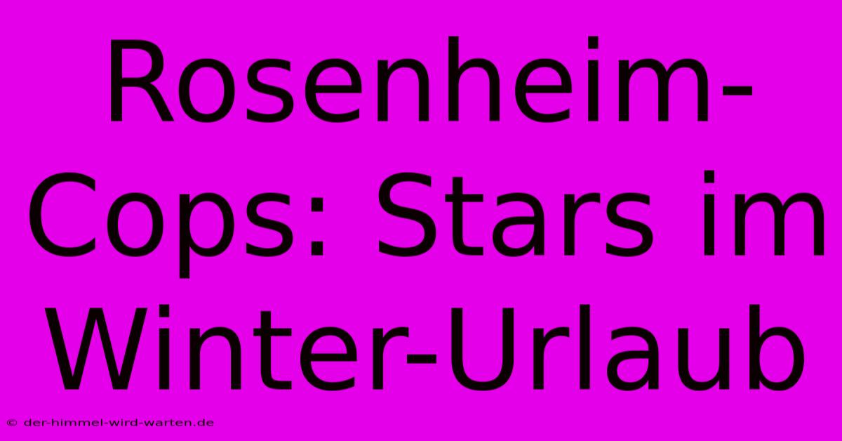 Rosenheim-Cops: Stars Im Winter-Urlaub