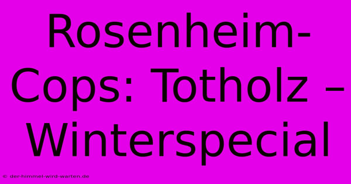 Rosenheim-Cops: Totholz – Winterspecial