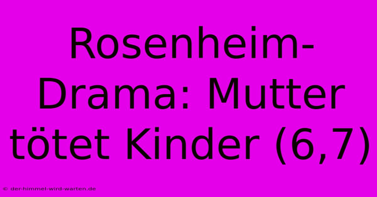 Rosenheim-Drama: Mutter Tötet Kinder (6,7)