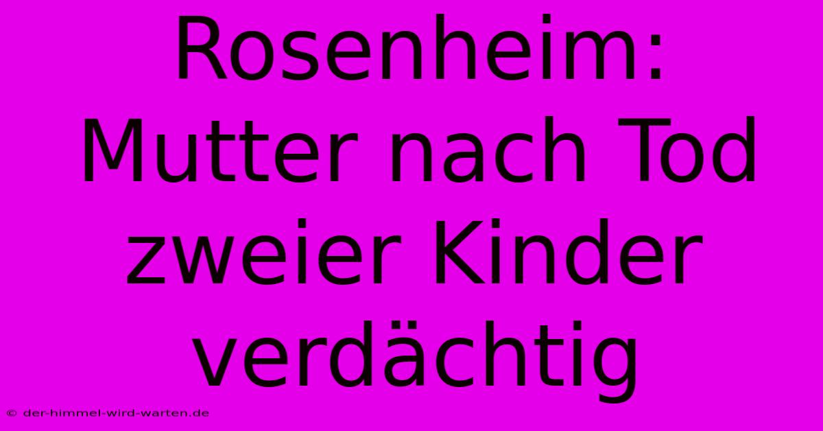 Rosenheim: Mutter Nach Tod Zweier Kinder Verdächtig