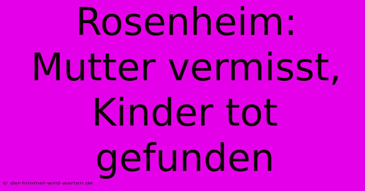 Rosenheim: Mutter Vermisst, Kinder Tot Gefunden