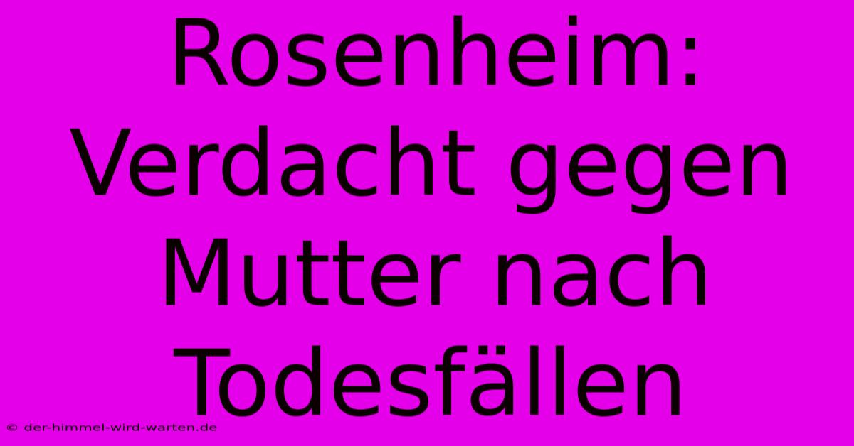 Rosenheim: Verdacht Gegen Mutter Nach Todesfällen