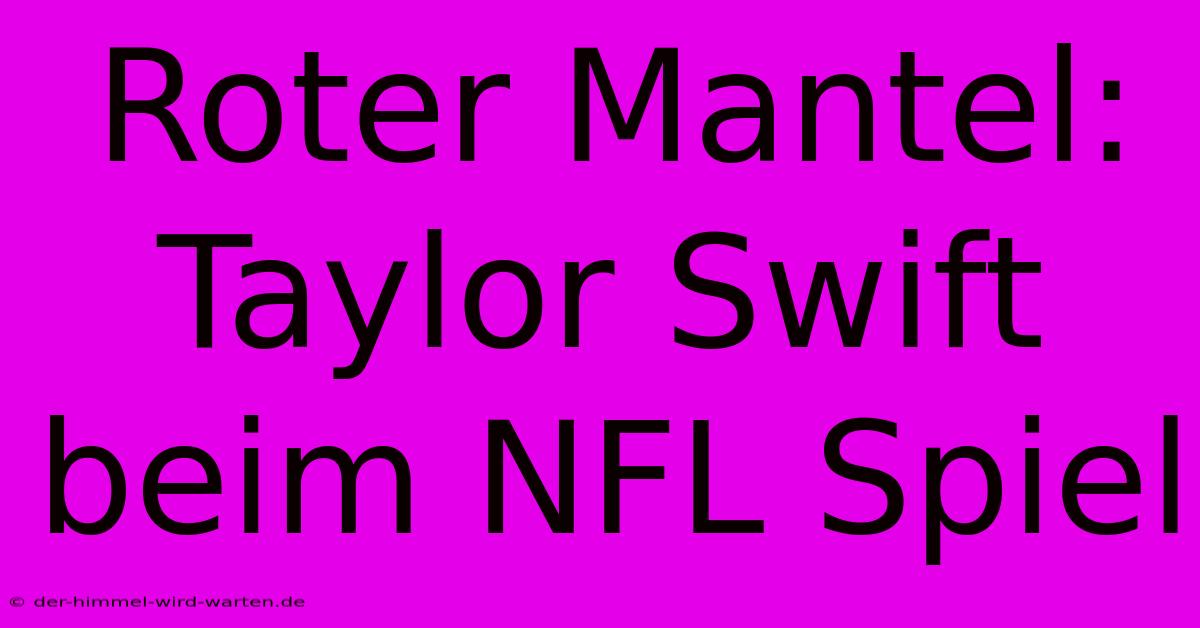 Roter Mantel: Taylor Swift Beim NFL Spiel