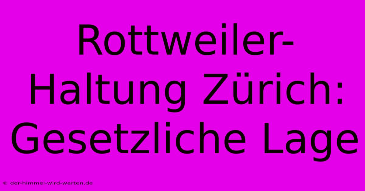 Rottweiler-Haltung Zürich:  Gesetzliche Lage