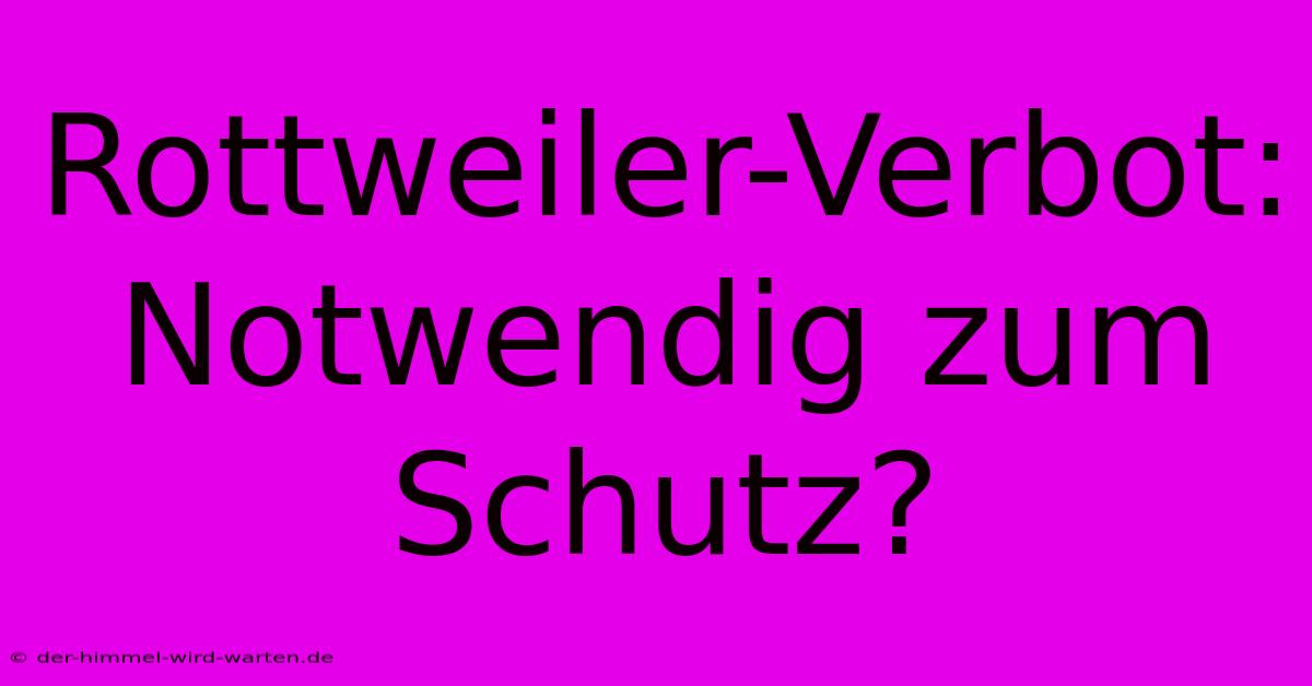 Rottweiler-Verbot: Notwendig Zum Schutz?