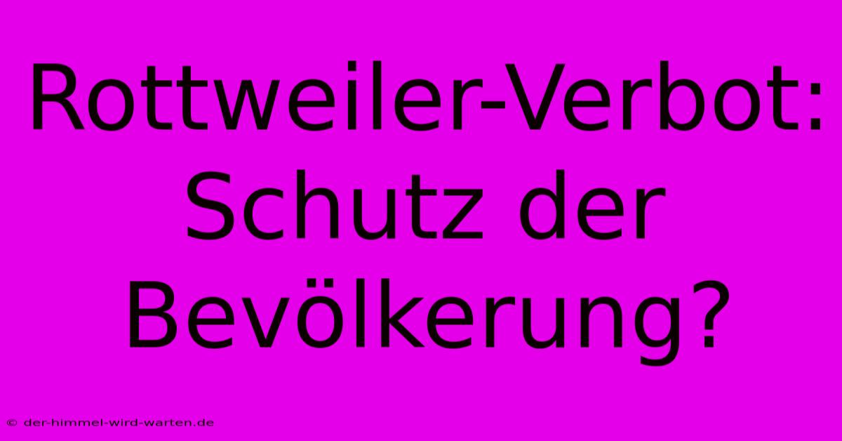 Rottweiler-Verbot: Schutz Der Bevölkerung?