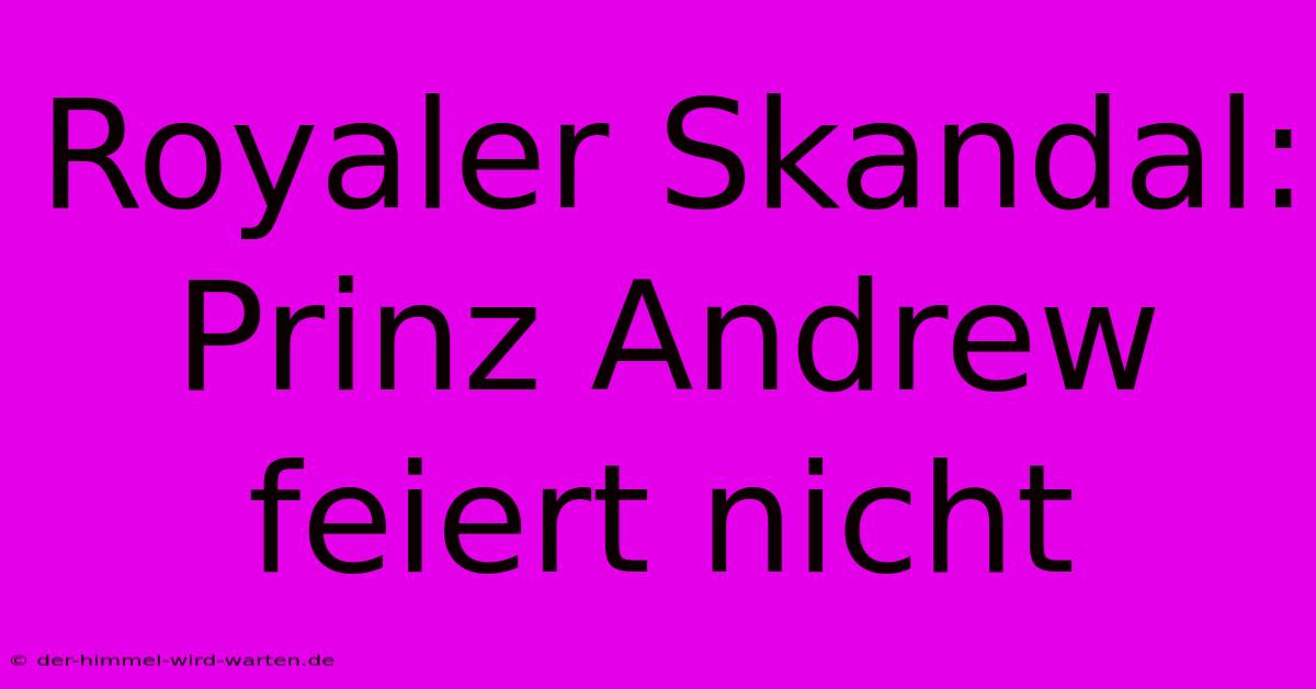 Royaler Skandal: Prinz Andrew Feiert Nicht