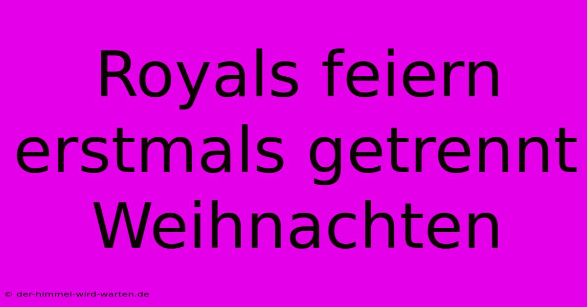 Royals Feiern Erstmals Getrennt Weihnachten