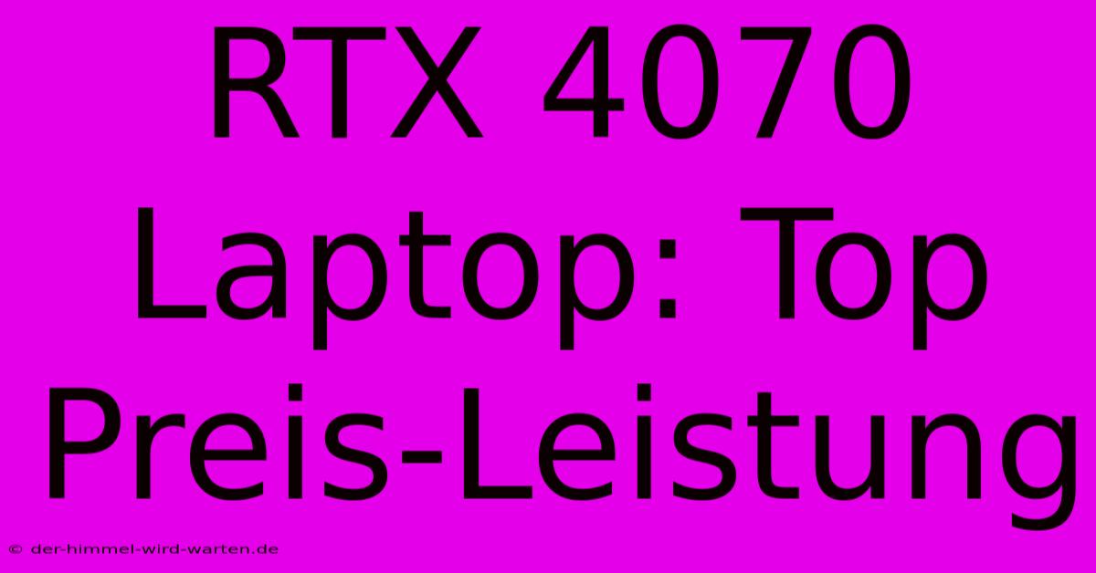 RTX 4070 Laptop: Top Preis-Leistung