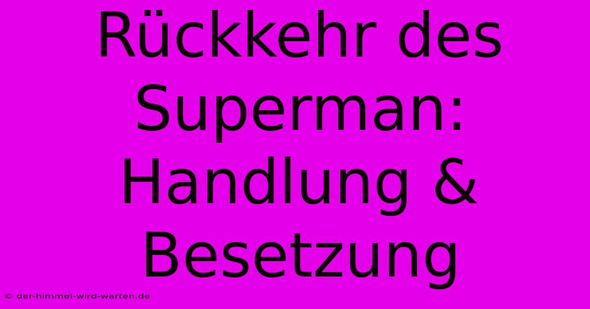 Rückkehr Des Superman: Handlung & Besetzung