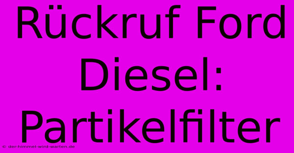 Rückruf Ford Diesel: Partikelfilter