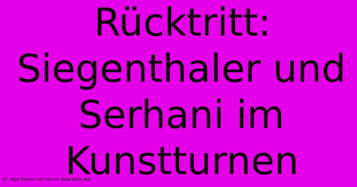 Rücktritt: Siegenthaler Und Serhani Im Kunstturnen