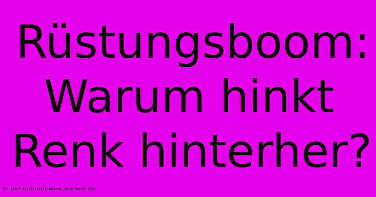 Rüstungsboom: Warum Hinkt Renk Hinterher?