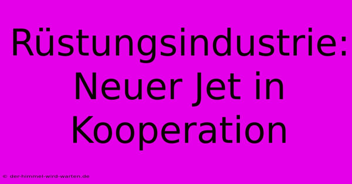 Rüstungsindustrie: Neuer Jet In Kooperation