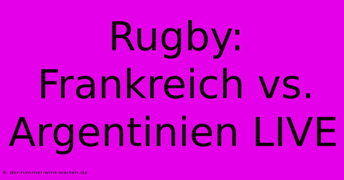 Rugby: Frankreich Vs. Argentinien LIVE