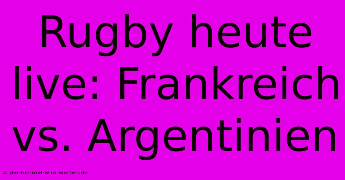 Rugby Heute Live: Frankreich Vs. Argentinien