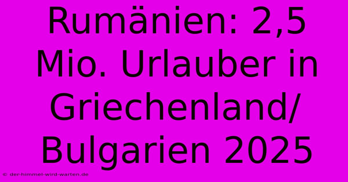 Rumänien: 2,5 Mio. Urlauber In Griechenland/Bulgarien 2025