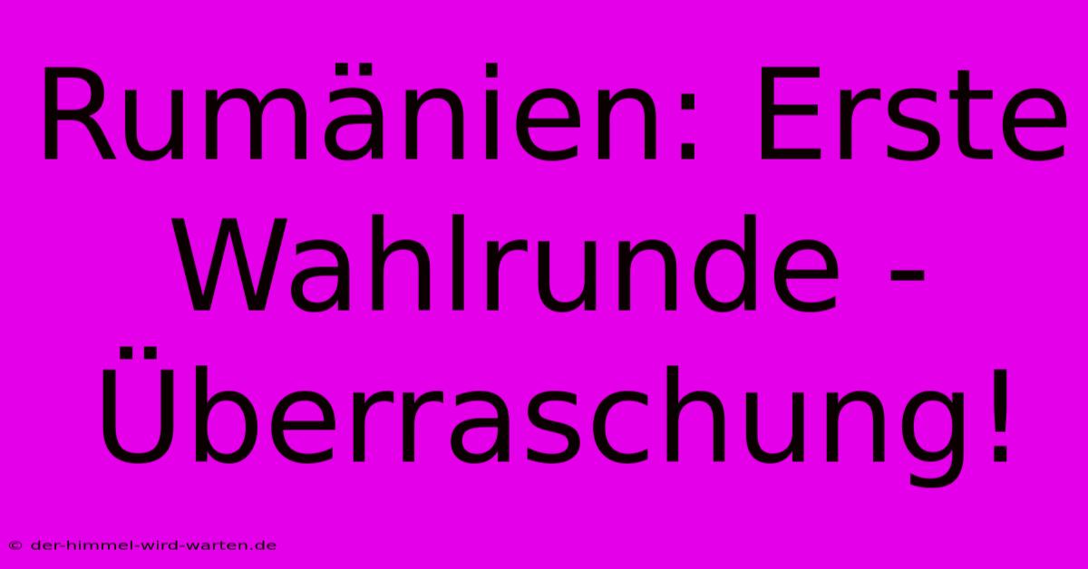 Rumänien: Erste Wahlrunde - Überraschung!