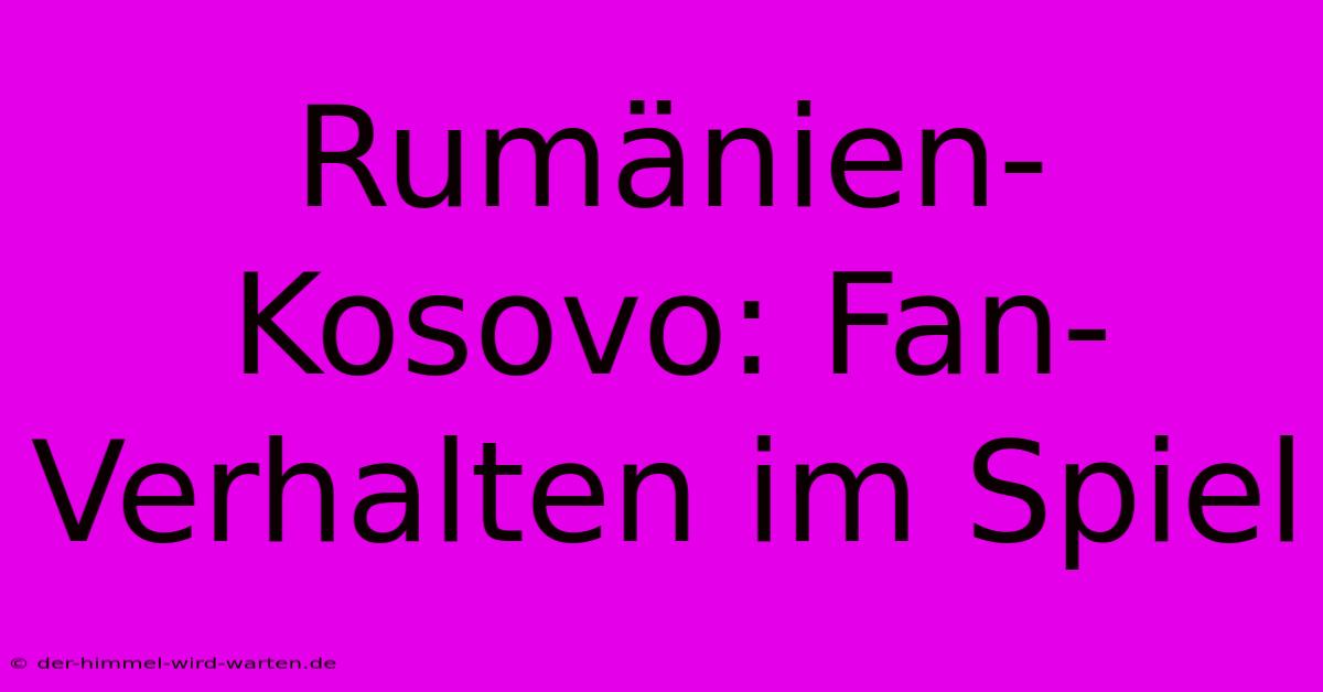 Rumänien-Kosovo: Fan-Verhalten Im Spiel